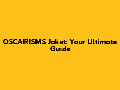 OSCAIRISM'S Jaket: Your Ultimate Guide