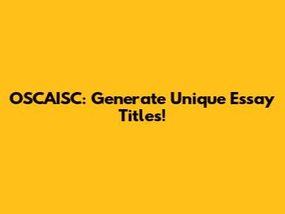 OSCAISC: Generate Unique Essay Titles!