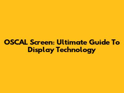 OSCAL Screen: Ultimate Guide To Display Technology