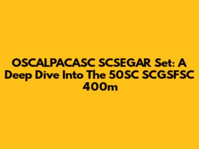 OSCALPACASC SCSEGAR Set: A Deep Dive Into The 50SC SCGSFSC 400m