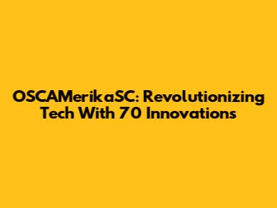 OSCAMerikaSC: Revolutionizing Tech With 70 Innovations