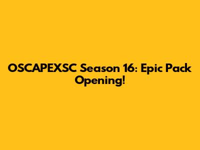 OSCAPEXSC Season 16: Epic Pack Opening!