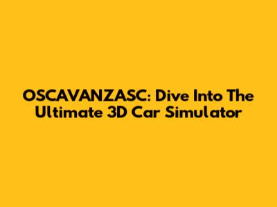 OSCAVANZASC: Dive Into The Ultimate 3D Car Simulator