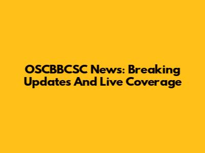 OSCBBCSC News: Breaking Updates And Live Coverage