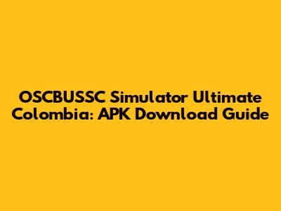 OSCBUSSC Simulator Ultimate Colombia: APK Download Guide