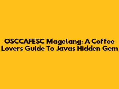 OSCCAFESC Magelang: A Coffee Lover's Guide To Java's Hidden Gem