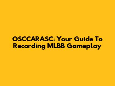 OSCCARASC: Your Guide To Recording MLBB Gameplay