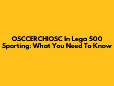 OSCCERCHIOSC In Lega 500 Sporting: What You Need To Know
