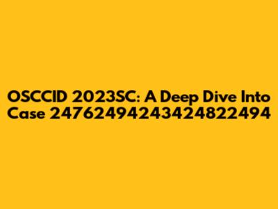 OSCCID 2023SC: A Deep Dive Into Case 24762494243424822494