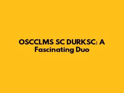 OSCCLMS SC DURKSC: A Fascinating Duo