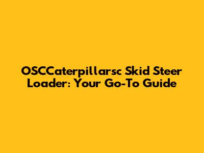 OSCCaterpillarsc Skid Steer Loader: Your Go-To Guide