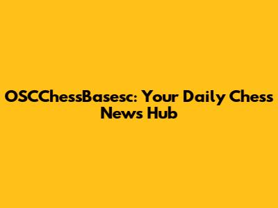 OSCChessBasesc: Your Daily Chess News Hub