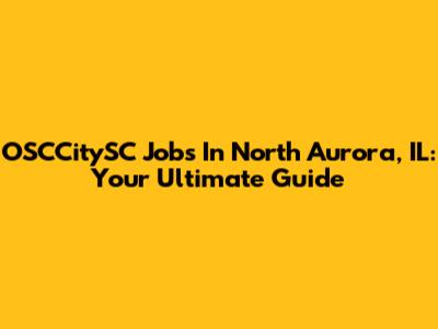 OSCCitySC Jobs In North Aurora, IL: Your Ultimate Guide