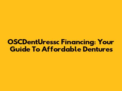OSCDentUressc Financing: Your Guide To Affordable Dentures