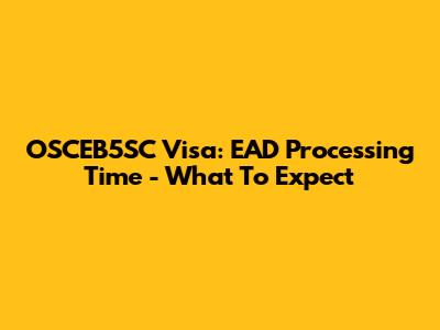 OSCEB5SC Visa: EAD Processing Time - What To Expect
