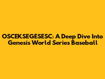 OSCEKSEGESESC: A Deep Dive Into Genesis World Series Baseball