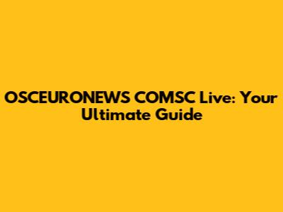 OSCEURONEWS COMSC Live: Your Ultimate Guide