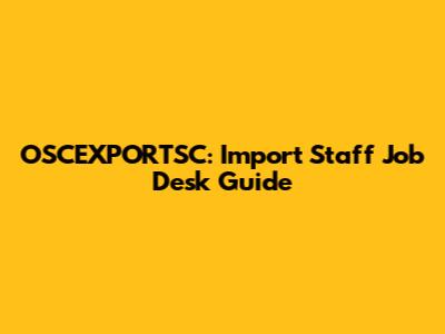 OSCEXPORTSC: Import Staff Job Desk Guide