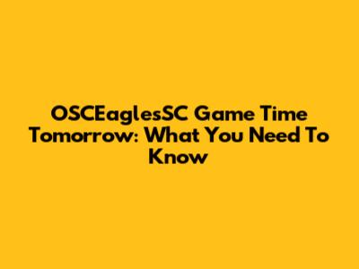 OSCEaglesSC Game Time Tomorrow: What You Need To Know