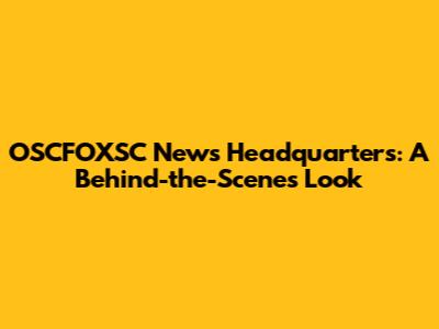 OSCFOXSC News Headquarters: A Behind-the-Scenes Look