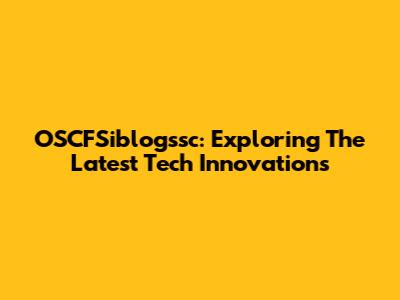 OSCFSiblogssc: Exploring The Latest Tech Innovations