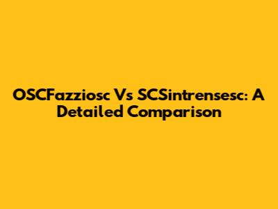 OSCFazziosc Vs SCSintrensesc: A Detailed Comparison