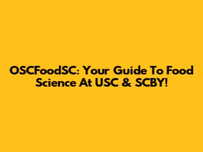 OSCFoodSC: Your Guide To Food Science At USC & SCBY!