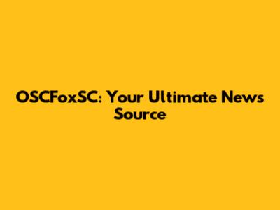 OSCFoxSC: Your Ultimate News Source