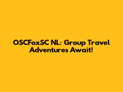 OSCFoxSC NL: Group Travel Adventures Await!