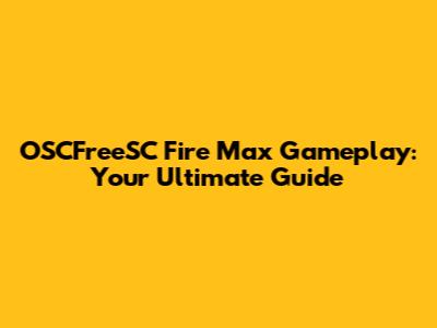 OSCFreeSC Fire Max Gameplay: Your Ultimate Guide
