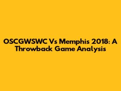 OSCGWSWC Vs Memphis 2018: A Throwback Game Analysis