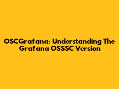 OSCGrafana: Understanding The Grafana OSSSC Version