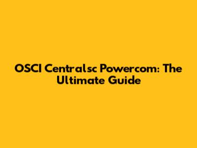 OSCI Centralsc Powercom: The Ultimate Guide