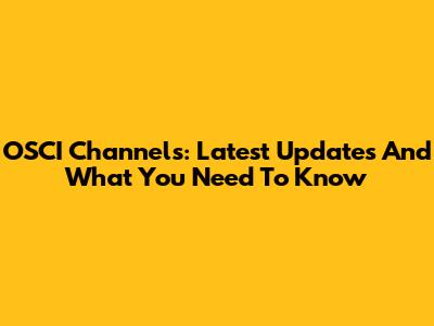 OSCI Channels: Latest Updates And What You Need To Know