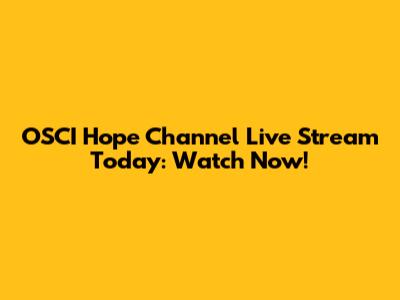 OSCI Hope Channel Live Stream Today: Watch Now!