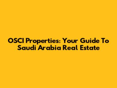 OSCI Properties: Your Guide To Saudi Arabia Real Estate