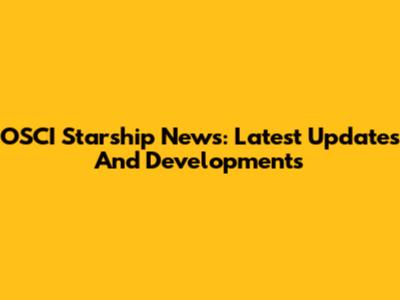 OSCI Starship News: Latest Updates And Developments