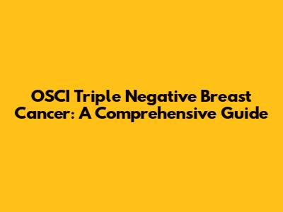 OSCI Triple Negative Breast Cancer: A Comprehensive Guide