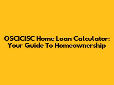 OSCICISC Home Loan Calculator: Your Guide To Homeownership