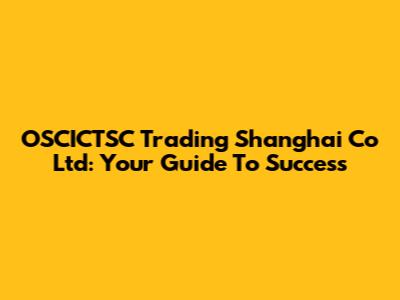 OSCICTSC Trading Shanghai Co Ltd: Your Guide To Success
