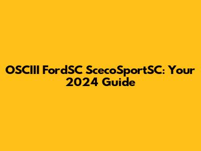OSCIII FordSC ScecoSportSC: Your 2024 Guide