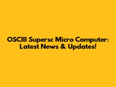 OSCIII Supersc Micro Computer: Latest News & Updates!