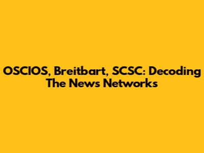 OSCIOS, Breitbart, SCSC: Decoding The News Networks