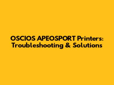 OSCIOS APEOSPORT Printers: Troubleshooting & Solutions