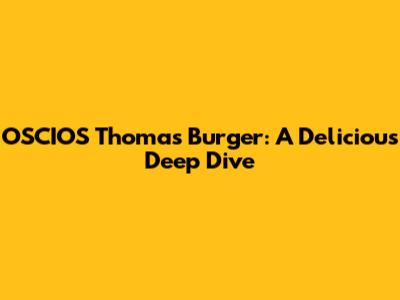 OSCIOS Thomas' Burger: A Delicious Deep Dive