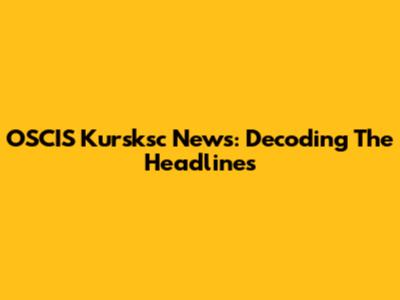 OSCIS Kursksc News: Decoding The Headlines