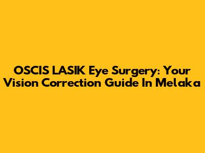 OSCIS LASIK Eye Surgery: Your Vision Correction Guide In Melaka