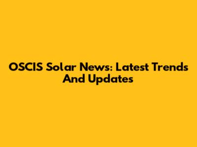 OSCIS Solar News: Latest Trends And Updates