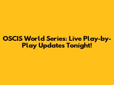 OSCIS World Series: Live Play-by-Play Updates Tonight!