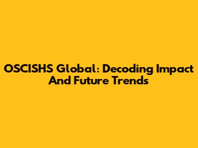 OSCISHS Global: Decoding Impact And Future Trends